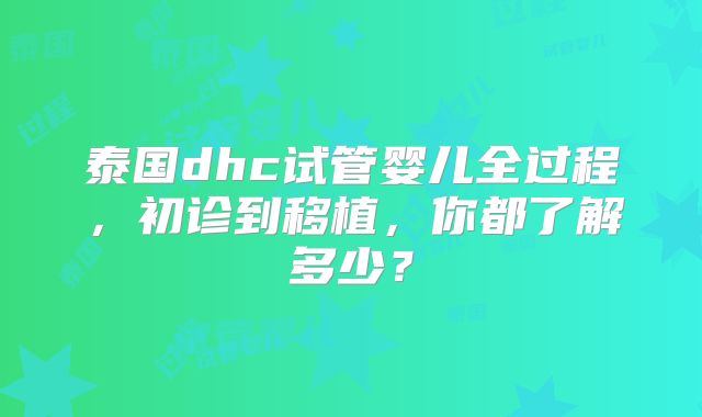 泰国dhc试管婴儿全过程,初诊到移植,你都了解多少?