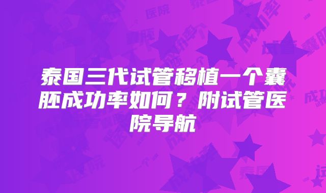 泰国三代试管移植一个囊胚成功率如何？附试管医院导航