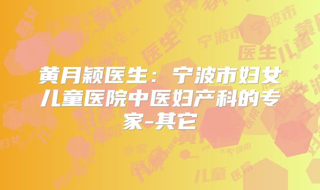 黄月颖医生:宁波市妇女儿童医院中医妇产科的专家-其它