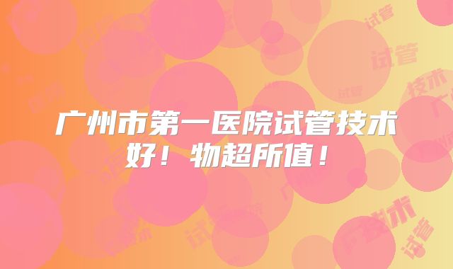 广州市第一医院试管技术好!物超所值!