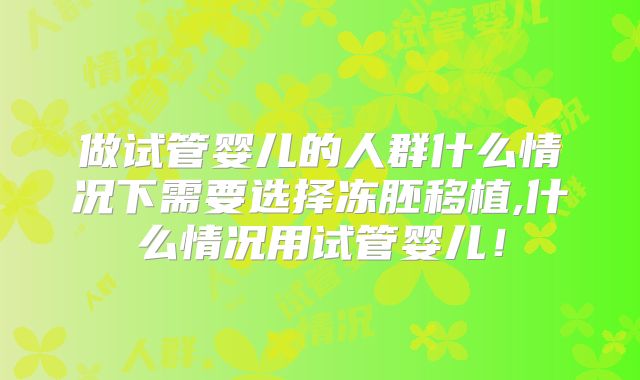 做试管婴儿的人群什么情况下需要选择冻胚移植,什么情况用试管婴儿！