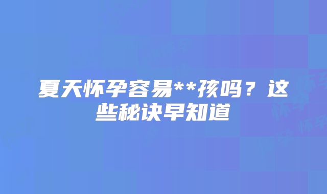 夏天怀孕容易**孩吗？这些秘诀早知道