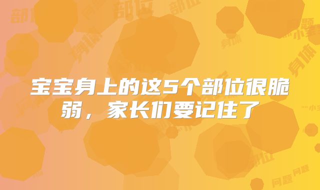宝宝身上的这5个部位很脆弱，家长们要记住了