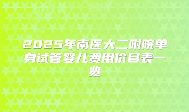 2025年南医大二附院单身试管婴儿费用价目表一览