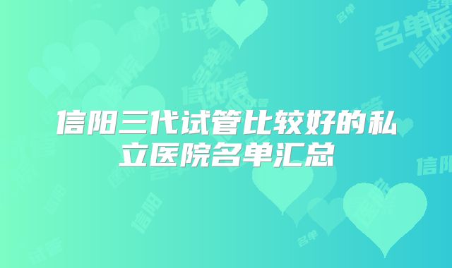 信阳三代试管比较好的私立医院名单汇总
