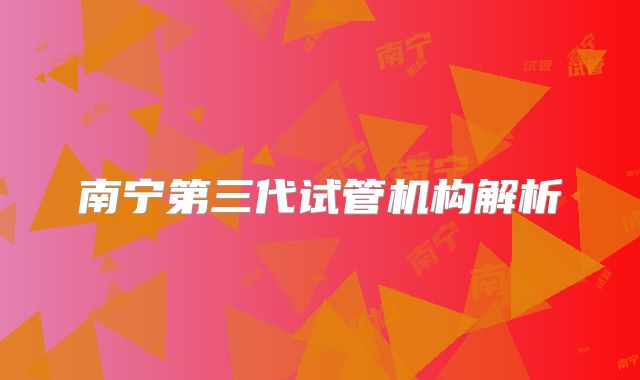 南宁第三代试管机构解析