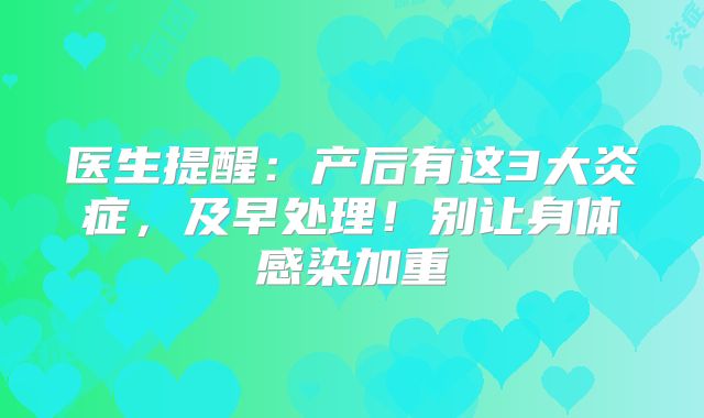医生提醒:产后有这3大炎症,及早处理!别让身体感染加重