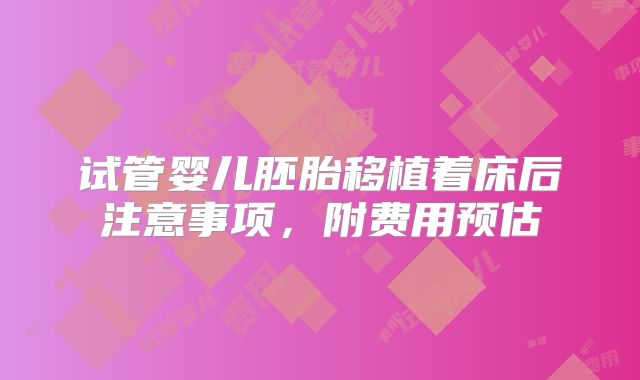 试管婴儿胚胎移植着床后注意事项，附费用预估