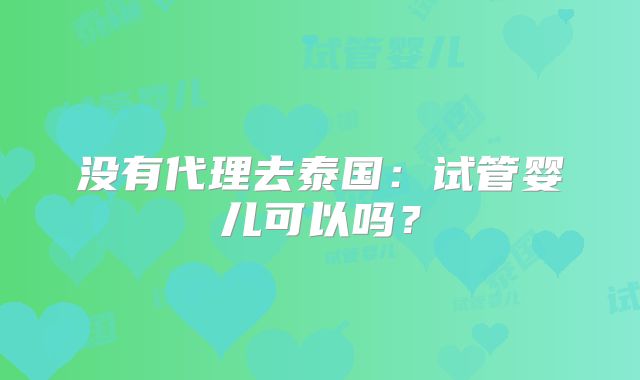 没有代理去泰国：试管婴儿可以吗？
