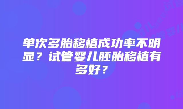 单次多胎移植成功率不明显？试管婴儿胚胎移植有多好？