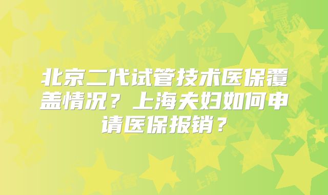 北京二代试管技术医保覆盖情况?上海夫妇如何申请医保报销?
