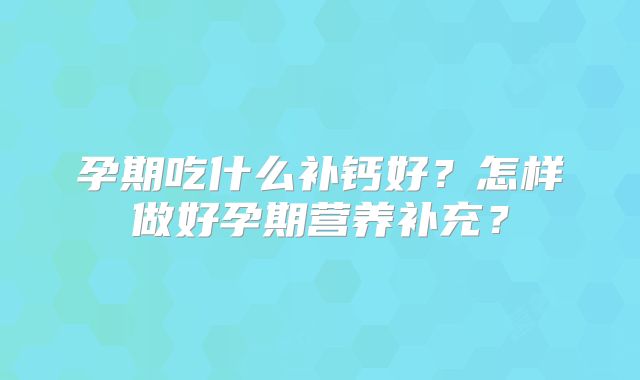 孕期吃什么补钙好?怎样做好孕期营养补充?