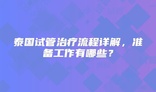 泰国试管治疗流程详解，准备工作有哪些？