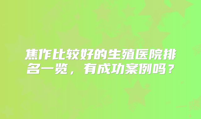 焦作比较好的生殖医院排名一览，有成功案例吗？