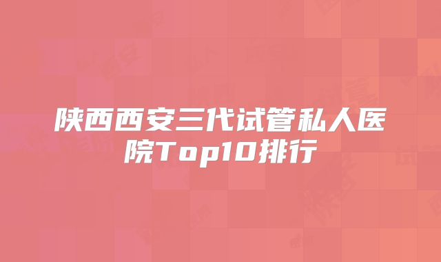 陕西西安三代试管私人医院Top10排行