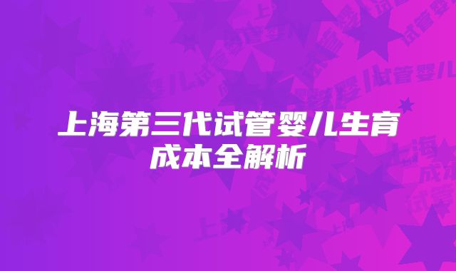 上海第三代试管婴儿生育成本全解析