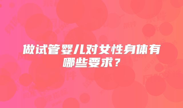 做试管婴儿对女性身体有哪些要求?