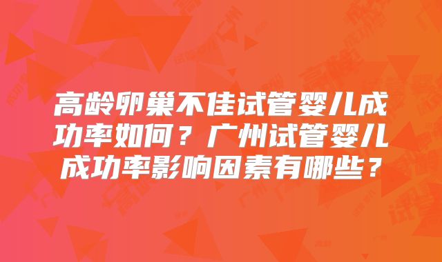 高龄卵巢不佳试管婴儿成功率如何？广州试管婴儿成功率影响因素有哪些？