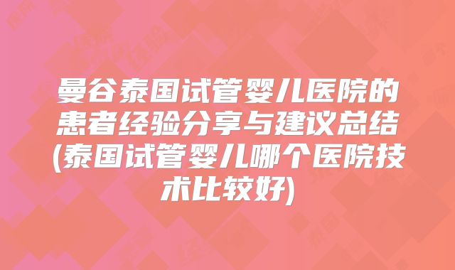 曼谷泰国试管婴儿医院的患者经验分享与建议总结(泰国试管婴儿哪个医院技术比较好)