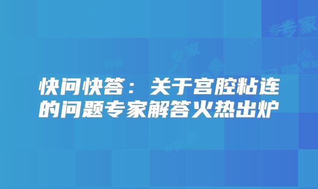 快问快答：关于宫腔粘连的问题专家解答火热出炉