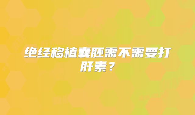 绝经移植囊胚需不需要打肝素？