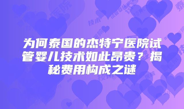 为何泰国的杰特宁医院试管婴儿技术如此昂贵?揭秘费用构成之谜