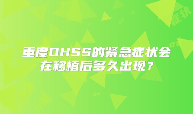 重度OHSS的紧急症状会在移植后多久出现？