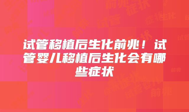 试管移植后生化前兆！试管婴儿移植后生化会有哪些症状