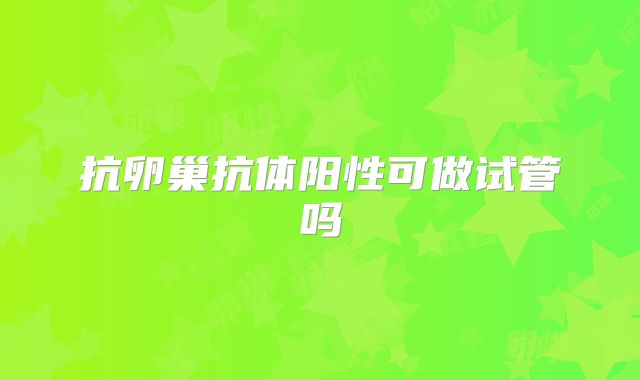 抗卵巢抗体阳性可做试管吗