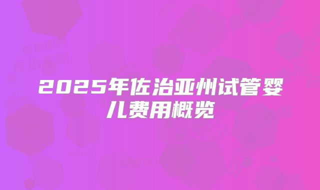 2025年佐治亚州试管婴儿费用概览