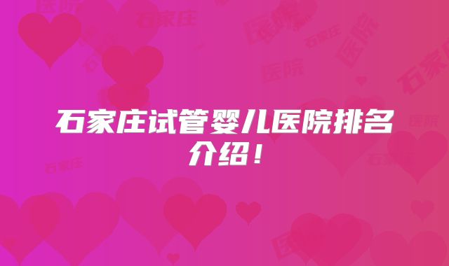 石家庄试管婴儿医院排名介绍！