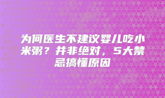 为何医生不建议婴儿吃小米粥？并非绝对，5大禁忌搞懂原因