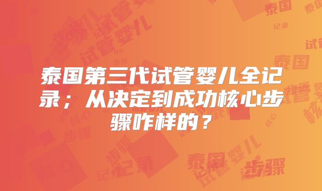 泰国第三代试管婴儿全记录；从决定到成功核心步骤咋样的？