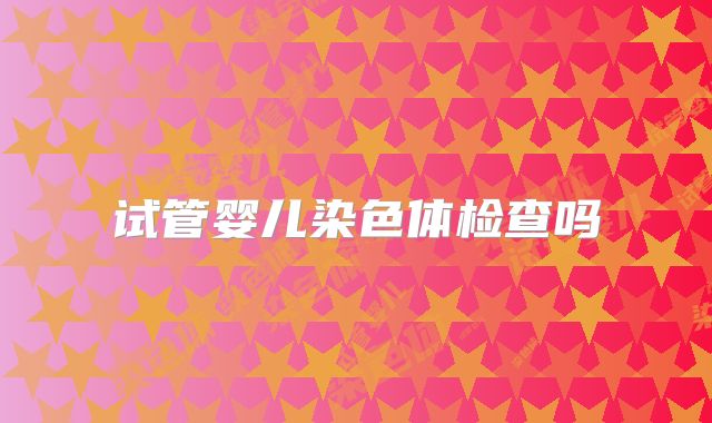 试管婴儿染色体检查吗