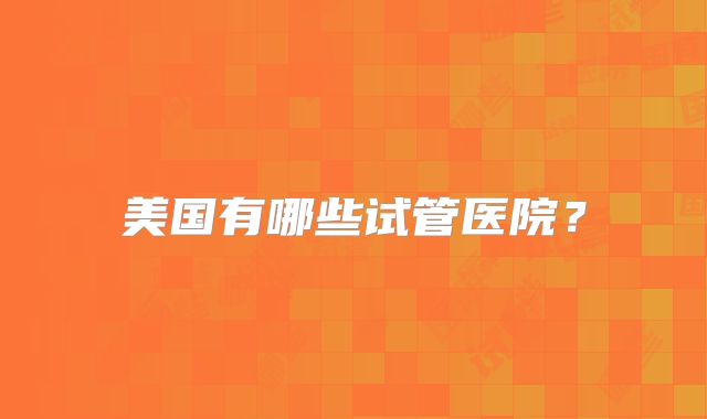 美国有哪些试管医院？