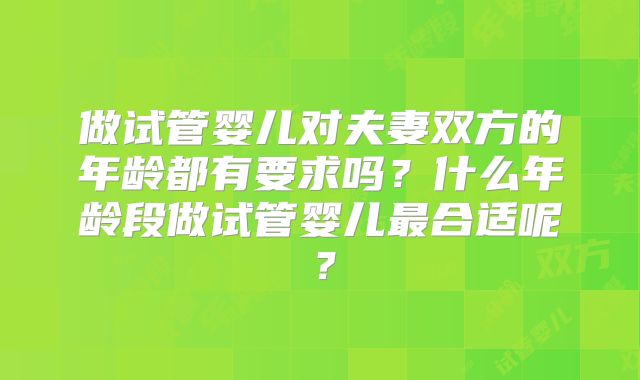 做试管婴儿对夫妻双方的年龄都有要求吗？什么年龄段做试管婴儿最合适呢？