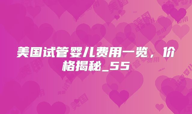 美国试管婴儿费用一览，价格揭秘_55