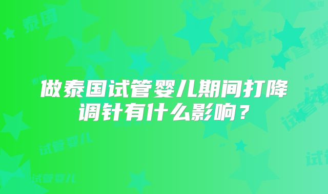 做泰国试管婴儿期间打降调针有什么影响？