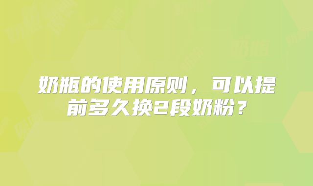 奶瓶的使用原则，可以提前多久换2段奶粉？