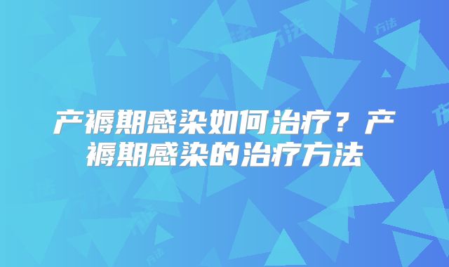 产褥期感染如何治疗？产褥期感染的治疗方法