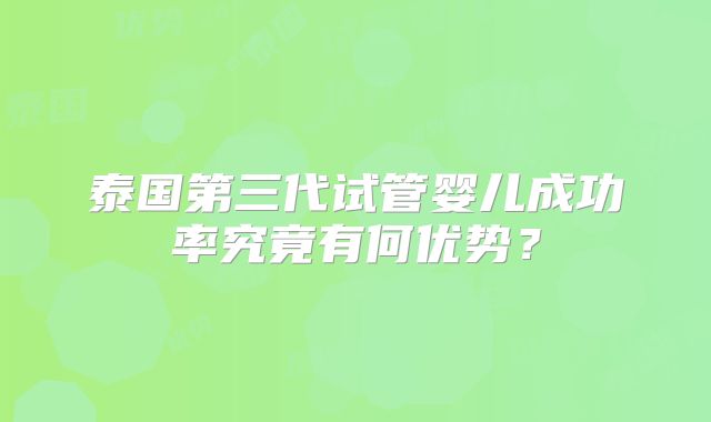 泰国第三代试管婴儿成功率究竟有何优势？
