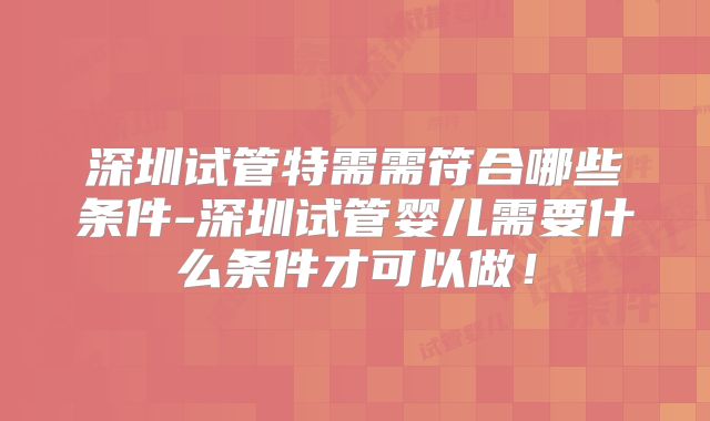 深圳试管特需需符合哪些条件-深圳试管婴儿需要什么条件才可以做！