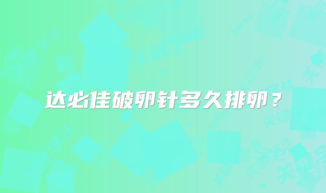 达必佳破卵针多久排卵?