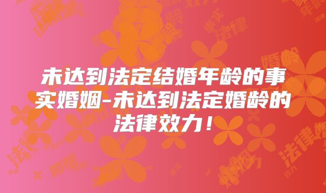 未达到法定结婚年龄的事实婚姻-未达到法定婚龄的法律效力!