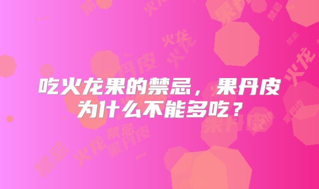 吃火龙果的禁忌,果丹皮为什么不能多吃?