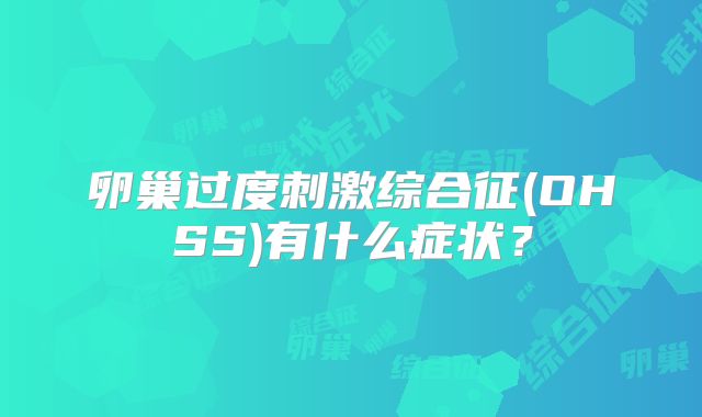 卵巢过度刺激综合征(OHSS)有什么症状？