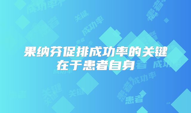 果纳芬促排成功率的关键在于患者自身