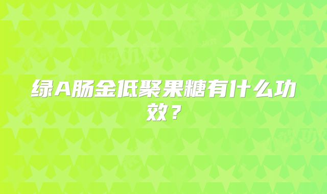 绿A肠金低聚果糖有什么功效?