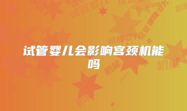 试管婴儿会影响宫颈机能吗