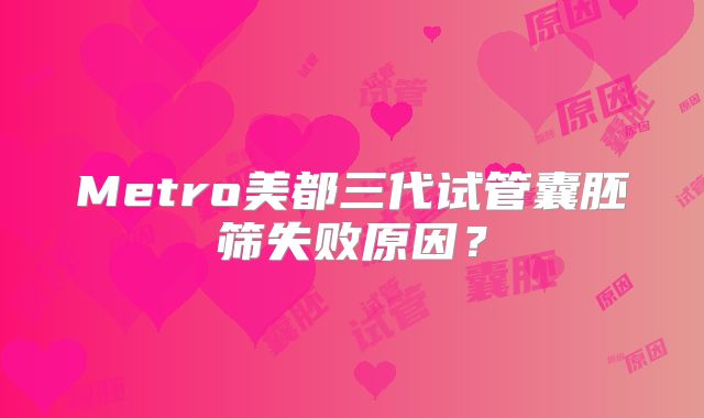 Metro美都三代试管囊胚筛失败原因？